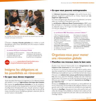 Un logement plus confortable et plus économe 10•11
Des travaux bien pensés POUR UNE PERFORMANCE GLOBALE
Les conseillers des Points rénovation info service vous reçoivent pour vous aider
à monter votre projet de rénovation.
contactez un bureau d’études spécialisé pour réaliser un audit
énergétique précis.Vous identifierez ainsi les travaux à réaliser
et leur priorité.
La mention RGE pour les bureaux d’étude
Le ministère de l’Environnement
et l’ADEME ont mis en place
la mention RGE pour les
professionnels de la maîtrise
d’œuvre. Elle atteste de la
compétence des entreprises
en matière d’amélioration de
la performance énergétique.
Sur internet : www.ademe.fr/particuliers-eco-
citoyens/habitation/opter-qualite
Intégrez les obligations et
les possibilités en rénovation
Ce que vous devez respecter
Toute rénovation thermique d’un logement ou d’un bâtiment existant
doit satisfaire a minima la réglementation thermique dans l’existant.
Elle impose des performances minimales en cas de remplace-
ment des produits et des équipements concernant l’isolation, le
chauffage et le refroidissement, l’eau chaude sanitaire, la régula-
tion, la ventilation et l’éclairage. En revanche, elle ne fixe pas de
niveau de performance énergétique globale à atteindre, dans le
cas de maisons individuelles.
Ce que vous pouvez entreprendre
Un bâtiment économe en énergie a des performances éner-
gétiques largement supérieures au niveau imposé par ces
exigences réglementaires.
Un niveau d’exigence plus élevé permet de prétendre à certaines
aides (ou incitations) financières (voir p. 33).
La certification « Bâtiment Basse Consommation » (BBC) peut
être attribuée en rénovation, si certains objectifs sont atteints
ou dépassés (voir p. 4). Il s’agit d’un label réglementaire, même
s’il n’est pas obligatoire.
La certification BBC Rénovation, comment l’obtenir ?
• Dès l’acquisition de votre
logement, retirez le dossier
de labellisation auprès d’un
organisme certificateur
(Cequami, Cerqual Patrimoine
ou Promotelec).
• Faites effectuer le calcul
thermique réglementaire
(évaluation de la consommation
et validation de la conception)
par un bureau d’études
thermiques et envoyez-le
à l’organisme certificateur.
• Pendant le chantier, faites
réaliser le test d’étanchéité
à l’air et envoyez les résultats
à l’organisme certificateur.
• À la réception des travaux,
vous pourrez obtenir le label,
sous réserve de validation
du calcul et du test.
Organisez-vous pour mener
une rénovation globale
Planifiez vos travaux dans le bon sens
Étudiez tout d’abord l’éventualité d’une réorganisation de
l’espace et des ouvertures de votre logement.
Le recours à un architecte s’avère souvent utile et parfois néces-
saire.Ses conseils font au final économiser du temps et de l’argent.
Réfléchissez éventuellement avec lui à l’échelonnement des travaux.
Prévoyez une isolation bien conçue,performante et étanche à
l’air (toit, murs, plancher, fenêtres), réalisée avec des matériaux
performants.Ces travaux sur le bâti vont être prioritaires et sont
efficaces pour obtenir un logement économe en chauffage et
qui reste frais l’été.
Pensez à la ventilation. Elle est nécessaire au renouvellement de
l’air et à l’évacuation de l’humidité et des polluants intérieurs,ce qui
garantit votre confort,votre santé et la durabilité de votre logement.
Planifiez le chauffage. L’équipement devra être performant, qu’il
utilise des énergies renouvelables ou fossiles.Il sera inutile qu’il soit
puissant puisque le logement, très bien isolé, aura des besoins de
chauffage réduits.
 