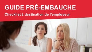GUIDE PRÉ-EMBAUCHE
Checklist à destination de l’employeur
 