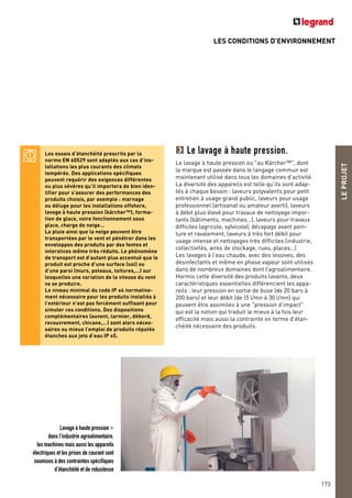 LES CONDITIONS D’ENVIRONNEMENT
LEPROJET
173
Les essais d’étanchéité prescrits par la
norme EN 60529 sont adaptés aux cas d’ins-
tallations les plus courants des climats
tempérés. Des applications spécifiques
peuvent requérir des exigences différentes
ou plus sévères qu’il importera de bien iden-
tifier pour s’assurer des performances des
produits choisis, par exemple : marnage
ou déluge pour les installations offshore,
lavage à haute pression (kärcher™), forma-
tion de glace, voire fonctionnement sous
glace, charge de neige…
La pluie ainsi que la neige peuvent être
transportées par le vent et pénétrer dans les
enveloppes des produits par des fentes et
interstices même très réduits. Le phénomène
de transport est d’autant plus accentué que le
produit est proche d’une surface (sol) ou
d’une paroi (murs, poteaux, toitures,…) sur
lesquelles une variation de la vitesse du vent
va se produire.
Le niveau minimal du code IP x4 normative-
ment nécessaire pour les produits installés à
l’extérieur n’est pas forcément suffisant pour
simuler ces conditions. Des dispositions
complémentaires (auvent, larmier, débord,
recouvrement, chicane,…) sont alors néces-
saires ou mieux l’emploi de produits réputés
étanches aux jets d’eau IP x5.
Le lavage à haute pression.
Le lavage à haute pression ou "au Kärcher™", dont
la marque est passée dans le langage commun est
maintenant utilisé dans tous les domaines d’activité.
La diversité des appareils est telle qu’ils sont adap-
tés à chaque besoin : laveurs polyvalents pour petit
entretien à usage grand public, laveurs pour usage
professionnel (artisanat ou amateur averti), laveurs
à débit plus élevé pour travaux de nettoyage impor-
tants (bâtiments, machines…), laveurs pour travaux
difficiles (agricole, sylvicole), décapage avant pein-
ture et ravalement, laveurs à très fort débit pour
usage intense et nettoyages très difficiles (industrie,
collectivités, aires de stockage, rues, places…)
Les lavages à l’eau chaude, avec des lessives, des
désinfectants et même en phase vapeur sont utilisés
dans de nombreux domaines dont l’agroalimentaire.
Hormis cette diversité des produits lavants, deux
caractéristiques essentielles différencient les appa-
reils : leur pression en sortie de buse (de 20 bars à
200 bars) et leur débit (de (5 l/mn à 30 l/mn) qui
peuvent être assimilés à une "pression d’impact"
qui est la notion qui traduit le mieux à la fois leur
efficacité mais aussi la contrainte en terme d’étan-
chéité nécessaire des produits.
Lavage à haute pression >
dans l’industrie agroalimentaire,
les machines mais aussi les appareils
électriques et les prises de courant sont
soumises à des contraintes spécifiques
d’étanchéité et de robustesse
 
