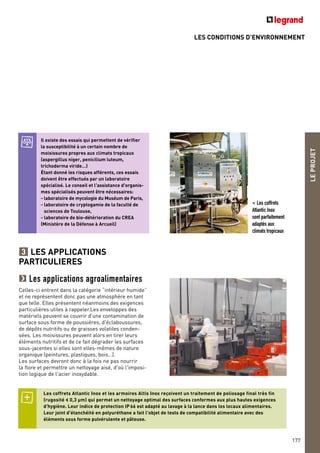 LES CONDITIONS D’ENVIRONNEMENT
LEPROJET
177
LES APPLICATIONS
PARTICULIERES
Les applications agroalimentaires
Celles-ci entrent dans la catégorie “intérieur humide”
et ne représentent donc pas une atmosphère en tant
que telle. Elles présentent néanmoins des exigences
particulières utiles à rappeler.Les enveloppes des
matériels peuvent se couvrir d'une contamination de
surface sous forme de poussières, d'éclaboussures,
de dépôts nutritifs ou de graisses volatiles conden-
sées. Les moisissures peuvent alors en tirer leurs
éléments nutritifs et de ce fait dégrader les surfaces
sous-jacentes si elles sont elles-mêmes de nature
organique (peintures, plastiques, bois…).
Les surfaces devront donc à la fois ne pas nourrir
la flore et permettre un nettoyage aisé, d'où l'imposi-
tion logique de l'acier inoxydable.
3
< Les coffrets
Atlantic Inox
sont parfaitement
adaptés aux
climats tropicaux
Il existe des essais qui permettent de vérifier
la susceptibilité à un certain nombre de
moisissures propres aux climats tropicaux
(aspergillus niger, penicilium luteum,
trichoderma viride…)
Étant donné les risques afférents, ces essais
doivent être effectués par un laboratoire
spécialisé. Le conseil et l'assistance d'organis-
mes spécialisés peuvent être nécessaires:
- laboratoire de mycologie du Muséum de Paris,
- laboratoire de cryptogamie de la faculté de
sciences de Toulouse,
- laboratoire de bio-détérioration du CREA
(Ministère de la Défense à Arcueil)
Les coffrets Atlantic Inox et les armoires Altis Inox reçoivent un traitement de polissage final très fin
(rugosité < 0,3 µm) qui permet un nettoyage optimal des surfaces conformes aux plus hautes exigences
d'hygiène. Leur indice de protection IP 66 est adapté au lavage à la lance dans les locaux alimentaires.
Leur joint d'étanchéité en polyuréthane a fait l'objet de tests de compatibilité alimentaire avec des
éléments sous forme pulvérulente et pâteuse.
 