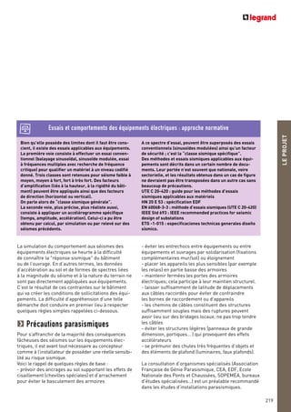 219
Bien qu’elle possède des limites dont il faut être cons-
cient, il existe des essais applicables aux équipements.
La première voie consiste à effectuer un essai conven-
tionnel (balayage sinusoïdal, sinusoïde modulée, essai
à fréquences multiples avec recherche de fréquence
critique) pour qualifier un matériel à un niveau codifié
donné. Trois classes sont retenues pour séisme faible à
moyen, moyen à fort, fort à très fort. Des facteurs
d’amplification (liés à la hauteur, à la rigidité du bâti-
ment) peuvent être appliqués ainsi que des facteurs
de direction (horizontal ou vertical).
On parle alors de “classe sismique générale”.
La seconde voie, plus précise, plus réaliste aussi,
consiste à appliquer un accélérogramme spécifique
(temps, amplitude, accélération). Celui-ci a pu être
obtenu par calcul, par simulation ou par relevé sur des
séismes précédents.
A ce spectre d’essai, peuvent être superposés des essais
conventionnels (sinusoïdes modulées) ainsi qu’un facteur
de sécurité ; c’est la “classe sismique spécifique”.
Des méthodes et essais sismiques applicables aux équi-
pements sont décrits dans un certain nombre de docu-
ments. Leur portée n’est souvent que nationale, voire
sectorielle, et les résultats obtenus dans un cas de figure
ne devraient pas être transposées dans un autre cas sans
beaucoup de précautions.
UTE C 20-420 : guide pour les méthodes d’essais
sismiques applicables aux matériels
HN 20 E 53 : spécification EDF
EN 60068-3-3 : méthode d’essais sismiques (UTE C 20-420)
IEEE Std 693 : IEEE recommended practices for seismic
design of substations
ETG -1-015 : especificaciones technicas generales diseño
sísmico.
Essais et comportements des équipements électriques : approche normative
- éviter les entrechocs entre équipements ou entre
équipements et ouvrages par solidarisation (fixations
complémentaires mur/sol) ou éloignement
- placer les appareils les plus sensibles (par exemple
les relais) en partie basse des armoires
- maintenir fermées les portes des armoires
électriques; cela participe à leur maintien structurel.
- laisser suffisamment de latitude de déplacements
aux câbles raccordés pour éviter de contraindre
les bornes de raccordement ou d’appareils
- les chemins de câbles constituent des structures
suffisamment souples mais des ruptures peuvent
avoir lieu sur des bridages locaux; ne pas trop tendre
les câbles
- éviter les structures légères (panneaux de grande
dimension, portiques… ) qui provoquent des effets
accélérateurs
- se prémunir des chutes très fréquentes d’objets et
des éléments de plafond (luminaires, faux plafonds).
La consultation d’organismes spécialisés (Association
Française de Génie Parasismique, CEA, EDF, Ecole
Nationale des Ponts et Chaussées, SOPEMEA, bureaux
d’études spécialisées…) est un préalable recommandé
dans les études d’installations parasismiques.
La simulation du comportement aux séismes des
équipements électriques se heurte à la difficulté
de connaître la "réponse sismique" du bâtiment
ou de l’ouvrage. En d’autres termes, les données
d’accélération au sol et de formes de spectres liées
à la magnitude du séisme et à la nature du terrain ne
sont pas directement appliquées aux équipements.
C’est le résultat de ces contraintes sur le bâtiment
qui va créer les conditions de sollicitations des équi-
pements. La difficulté d’appréhension d’une telle
démarche doit conduire en premier lieu à respecter
quelques règles simples rappelées ci-dessous.
Précautions parasismiques
Pour s’affranchir de la majorité des conséquences
fâcheuses des séismes sur les équipements élec-
triques, il est avant tout nécessaire au concepteur
comme à l’installateur de posséder une réelle sensibi-
lité au risque sismique.
Voici le rappel de quelques règles de base :
- prévoir des ancrages au sol supportant les effets de
cisaillement (chevilles spéciales) et d’arrachement
pour éviter le basculement des armoires
LEPROJET
 