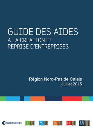 GUIDE DES AIDES
A LA CREATION ET
REPRISE D’ENTREPRISES
Région Nord-Pas de Calais
Juillet 2015
 