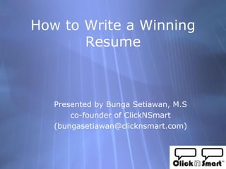 How to Write a Winning
       Resume



   Presented by Bunga Setiawan, M.S
       co-founder of ClickNSmart
   (bungasetiawan@clicknsmart.com)
 