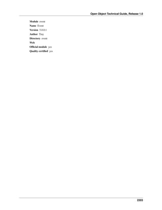 Open Object Technical Guide, Release 1.0
2203
Module event
Name Event
Version 5.0.0.1
Author Tiny
Directory event
Web
Ofﬁcial module yes
Quality certiﬁed yes
 