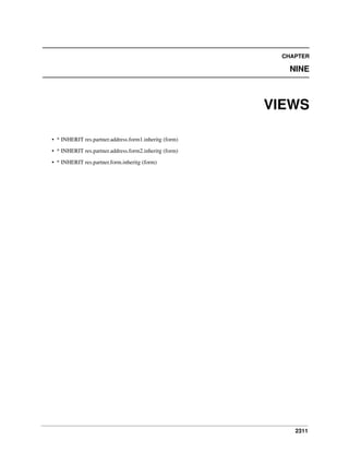 2311
CHAPTER
NINE
VIEWS
• * INHERIT res.partner.address.form1.inheritg (form)
• * INHERIT res.partner.address.form2.inheritg (form)
• * INHERIT res.partner.form.inheritg (form)
 
