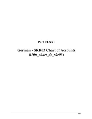 2991
Part CLXXI
German - SKR03 Chart of Accounts
(l10n_chart_de_skr03)
 