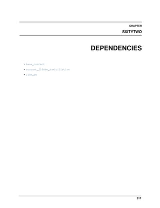 317
CHAPTER
SIXTYTWO
DEPENDENCIES
• base_contact
• account_l10nbe_domiciliation
• l10n_be
 
