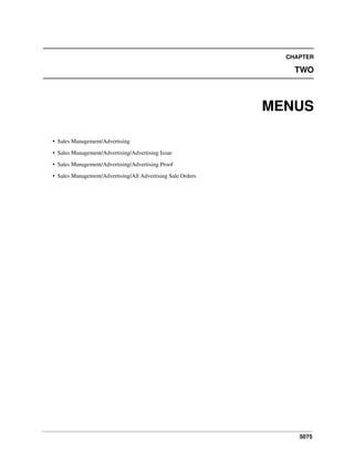 5075
CHAPTER
TWO
MENUS
• Sales Management/Advertising
• Sales Management/Advertising/Advertising Issue
• Sales Management/Advertising/Advertising Proof
• Sales Management/Advertising/All Advertising Sale Orders
 