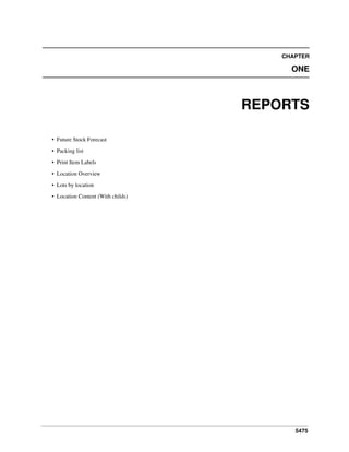 5475
CHAPTER
ONE
REPORTS
• Future Stock Forecast
• Packing list
• Print Item Labels
• Location Overview
• Lots by location
• Location Content (With childs)
 