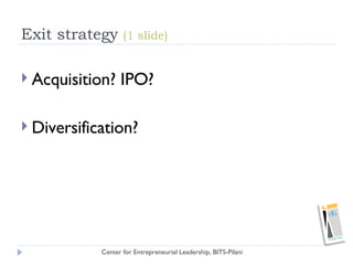 Exit strategy  (1 slide) <ul><li>Acquisition? IPO? </li></ul><ul><li>Diversification? </li></ul>Center for Entrepreneurial...