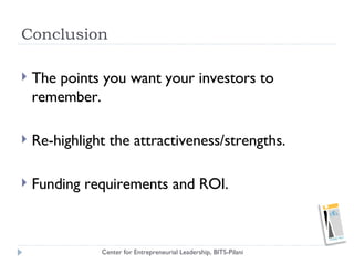 Conclusion <ul><li>The points you want your investors to remember. </li></ul><ul><li>Re-highlight the attractiveness/stren...