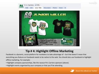 Tip # 4: Highlight Offline Marketing
Facebook is a dynamic, social platform for marketers to take advantage of – but that ...