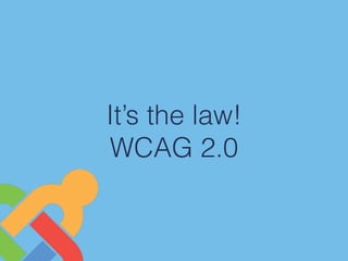 It’s the law!
WCAG 2.0
 
