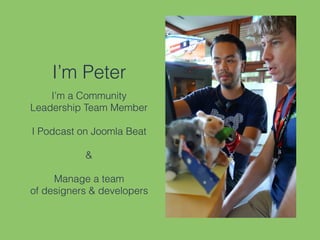 I’m Peter
I’m a Community
Leadership Team Member
I Podcast on Joomla Beat
&
Manage a team
of designers & developers
 