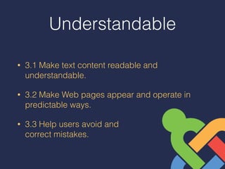 Understandable
• 3.1 Make text content readable and
understandable.
• 3.2 Make Web pages appear and operate in
predictable ways.
• 3.3 Help users avoid and  
correct mistakes.
 