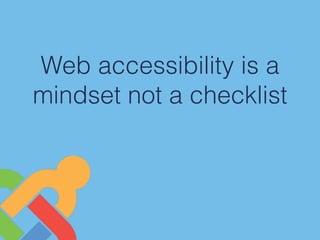 Web accessibility is a
mindset not a checklist
 