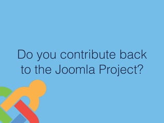 Do you contribute back
to the Joomla Project?
 