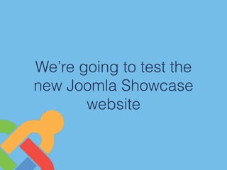 We’re going to test the
new Joomla Showcase
website
 