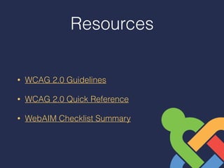 Resources
• WCAG 2.0 Guidelines
• WCAG 2.0 Quick Reference
• WebAIM Checklist Summary
 