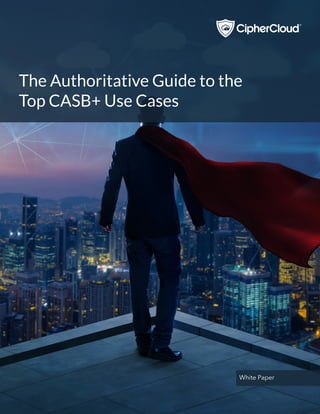 © 2018 CipherCloud, Inc. All rights reserved. | 1
The Authoritative Guide to the
Top CASB+ Use Cases
White Paper
 