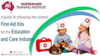 A guide to choosing the correct
First Aid Kits
for the Education
and Care Industry
 1300 716 410
W australiantraininginstitute.com.au
 