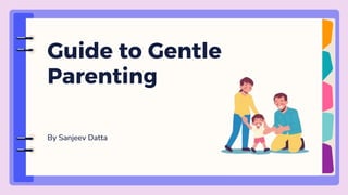 By Sanjeev Datta
Guide to Gentle
Parenting
 