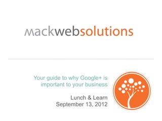 Your guide to why Google+ is
  important to your business

             Lunch & Learn
        September 13, 2012
 
