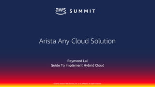 © 2018, Amazon Web Services, Inc. or its affiliates. All rights reserved.
Raymond Lai
Guide To Implement Hybrid Cloud
Arista Any Cloud Solution
 