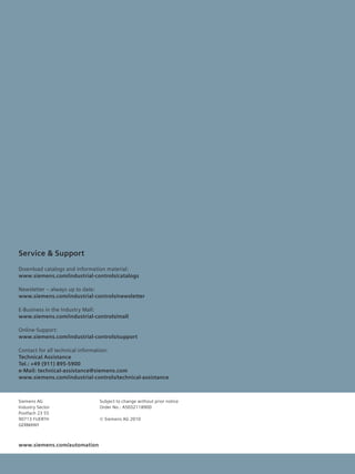 www.siemens.com/automation
Subject to change without prior notice
Order No.: A5E02118900
© Siemens AG 2010
Siemens AG
Industry Sector
Postfach 23
90713 FUERTH
GERMANY
Service  Support
Download catalogs and information material:
www.siemens.com/industrial-controls/catalogs
Newsletter – always up to date:
www.siemens.com/industrial-controls/newsletter
E-Business in the Industry Mall:
www.siemens.com/industrial-controls/mall
Online-Support:
www.siemens.com/industrial-controls/support
Contact for all technical information:
Technical Assistance
Tel.: +49 (911) 895-5900
e-Mail: technical-assistance@siemens.com
www.siemens.com/industrial-controls/technical-assistance
 