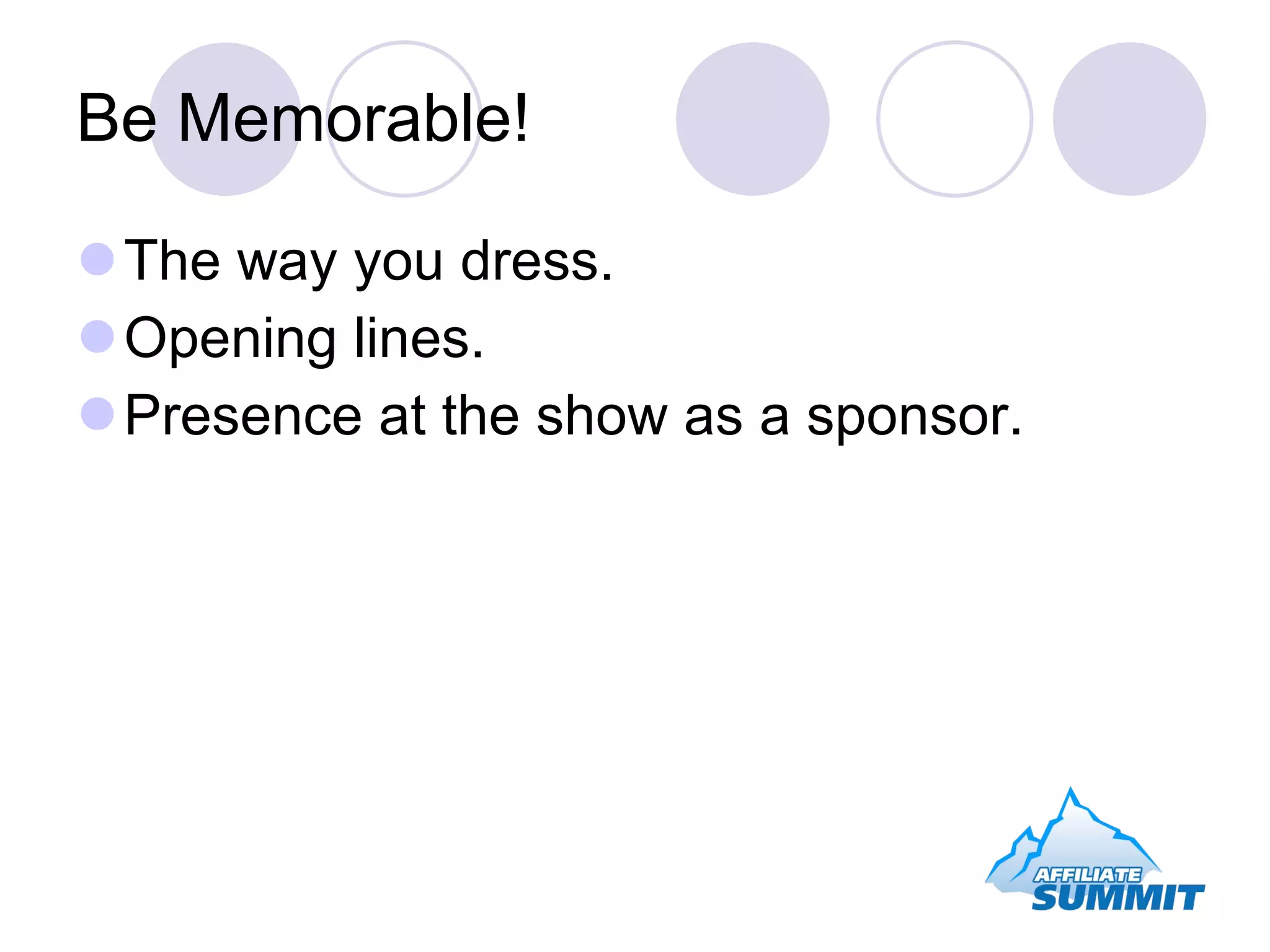 Be Memorable! The way you dress. Opening lines. Presence at the show as a sponsor.  