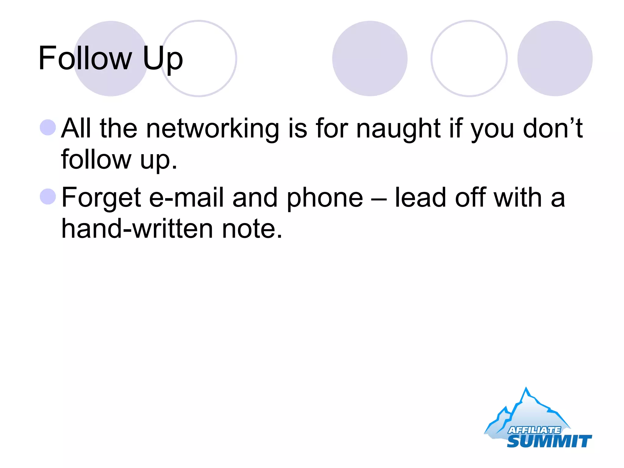 Follow Up All the networking is for naught if you don’t follow up. Forget e-mail and phone – lead off with a hand-written note. 