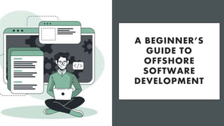 A BEGINNER’S
GUIDE TO
OFFSHORE
SOFTWARE
DEVELOPMENT
 