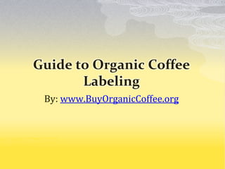Guide to Organic Coffee
Labeling
By: www.BuyOrganicCoffee.org
 
