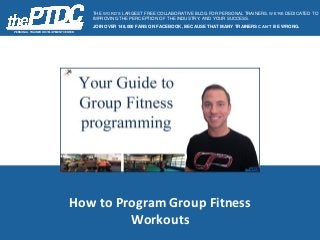 How to Program Group Fitness
Workouts
PERSONAL TRAINER DEVELOPMENT CENTER
THE WORD’S LARGEST FREE COLLABORATIVE BLOG FOR PERSONAL TRAINERS. WE’RE DEDICATED TO
IMPROVING THE PERCEPTION OF THE INDUSTRY, AND YOUR SUCCESS.
JOIN OVER 148,000 FANS ON FACEBOOK, BECAUSE THAT MANY TRAINERS CAN’T BE WRONG.
 