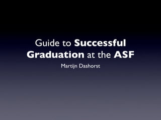 Guide to Successful
Graduation at the ASF
      Martijn Dashorst
 