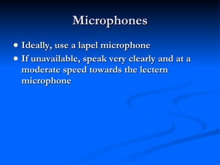 Microphones Ideally, use a lapel microphone If unavailable, speak very clearly and at a moderate speed towards the lectern microphone 