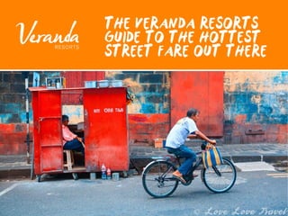 THE VERANDA RESORTS
GUIDE TO THE HOTTEST
STREET FARE OUT THERE
 