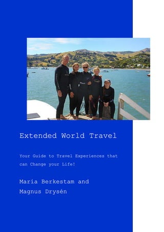 1
Extended World Travel
Your Guide to Travel Experiences that
can Change your Life!
Maria Berkestam and
Magnus Drysén
 