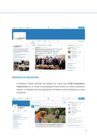 5
INTERFACE DE PUBLICATION
L’interface Twitter permet de publier du texte seul (140 caractères
maximum) ou un texte accompagné d’une photo ou même plusieurs
photos. L’interface permet également d’insérer votre localisation si vous
le désirez.
 