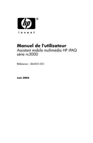 Manuel de l'utilisateur
Assistant mobile multimédia HP iPAQ
série rx3000

Référence : 364351-051





Juin 2004