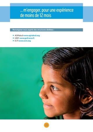 20
…m’engager,pouruneexpérience
demoinsde12mois
Renseignez-vous auprès des structures dédiées :
„ AGIRabcd www.agirabcd.org
„ GREF www.gref.asso.fr
„ ECTI www.ecti.org
 