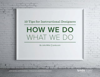 www.lynda.com/industries | enterprisesolutions@lynda.com
By Jolie Miller | lynda.com
10 Tips for Instructional Designers
HOW WE DO
WHAT WE DO
 