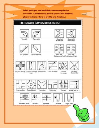 In this guide you can identified common ways to give
directions, In the following picture you can find differents
phrases in that we have to used to give directions:




                                                               2
                                                                   2
 