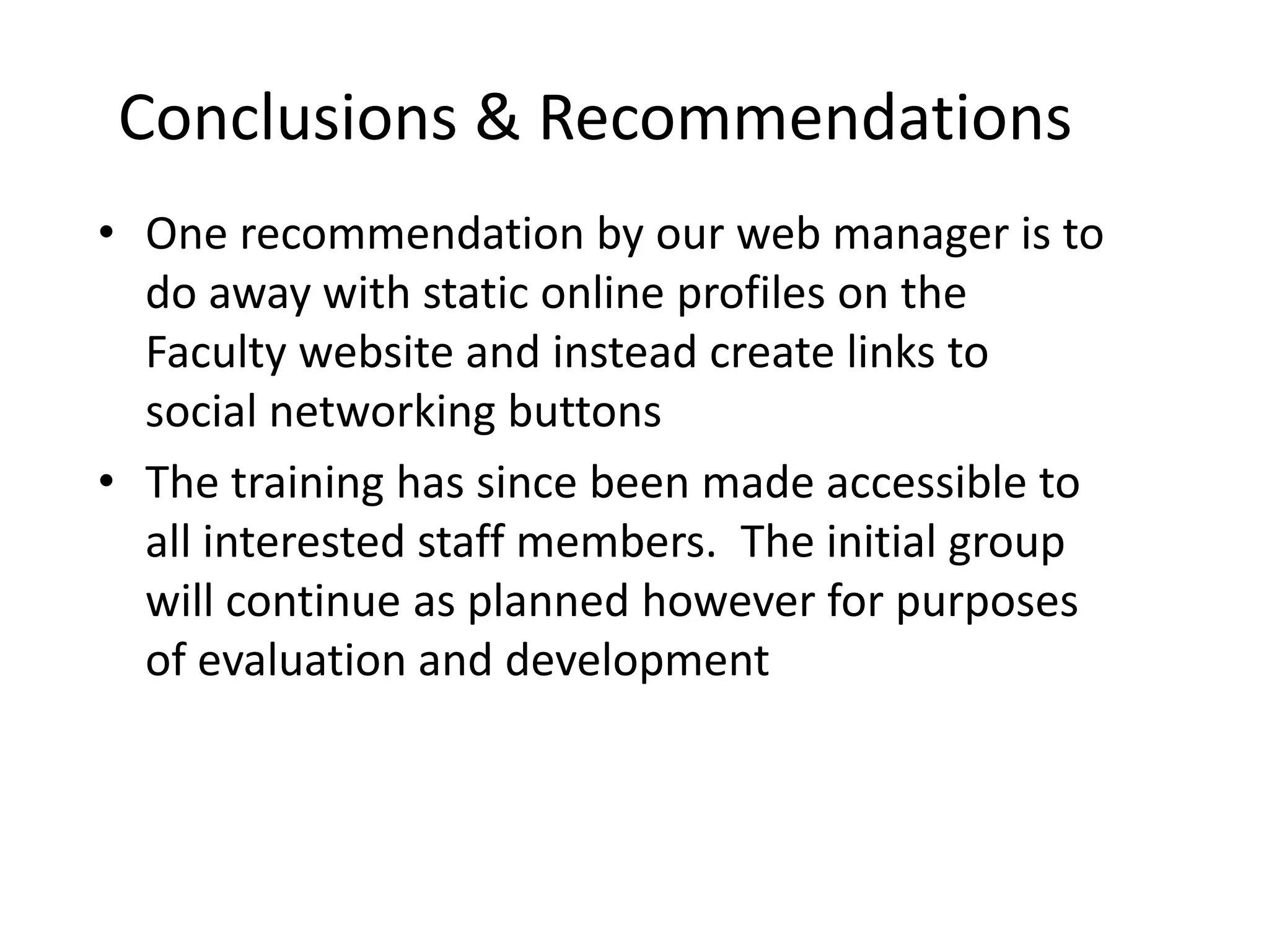 Conclusions & Recommendations
• One recommendation by our web manager is to
do away with static online profiles on the
Faculty website and instead create links to
social networking buttons
• The training has since been made accessible to
all interested staff members. The initial group
will continue as planned however for purposes
of evaluation and development

 