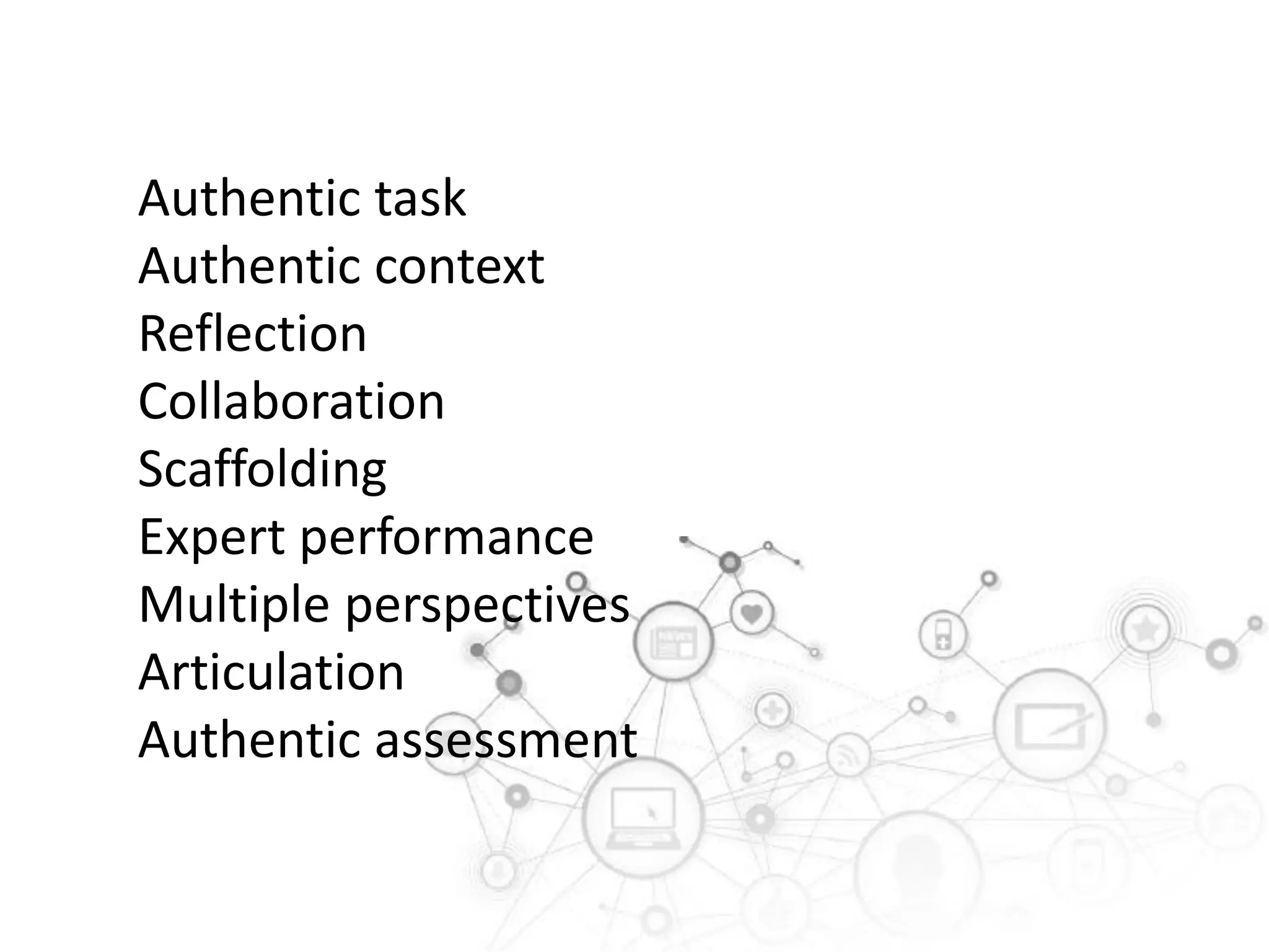 Authentic task
Authentic context
Reflection
Collaboration
Scaffolding
Expert performance
Multiple perspectives
Articulation
Authentic assessment

 