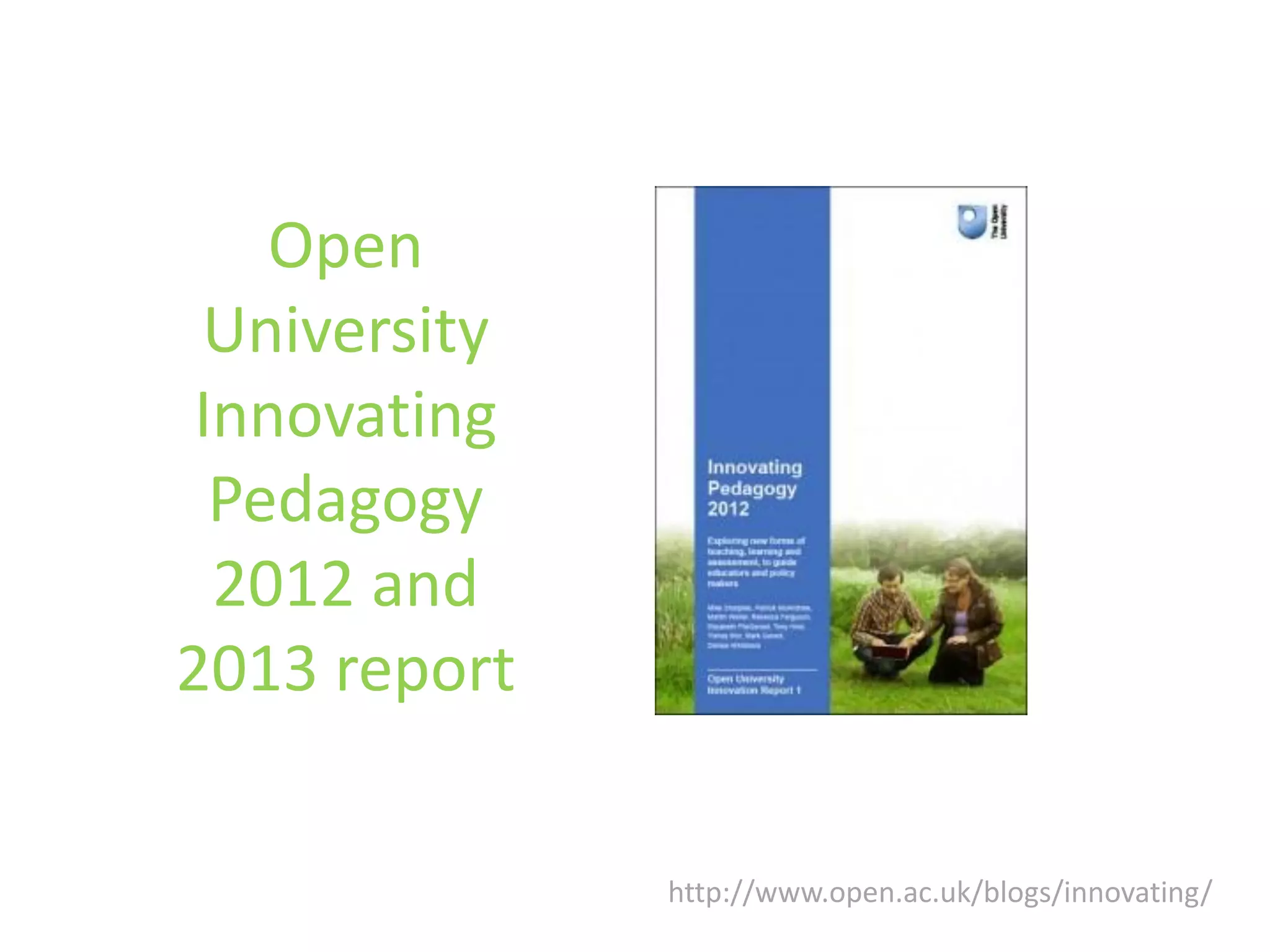 Open
University
Innovating
Pedagogy
2012 and
2013 report
http://www.open.ac.uk/blogs/innovating/

 