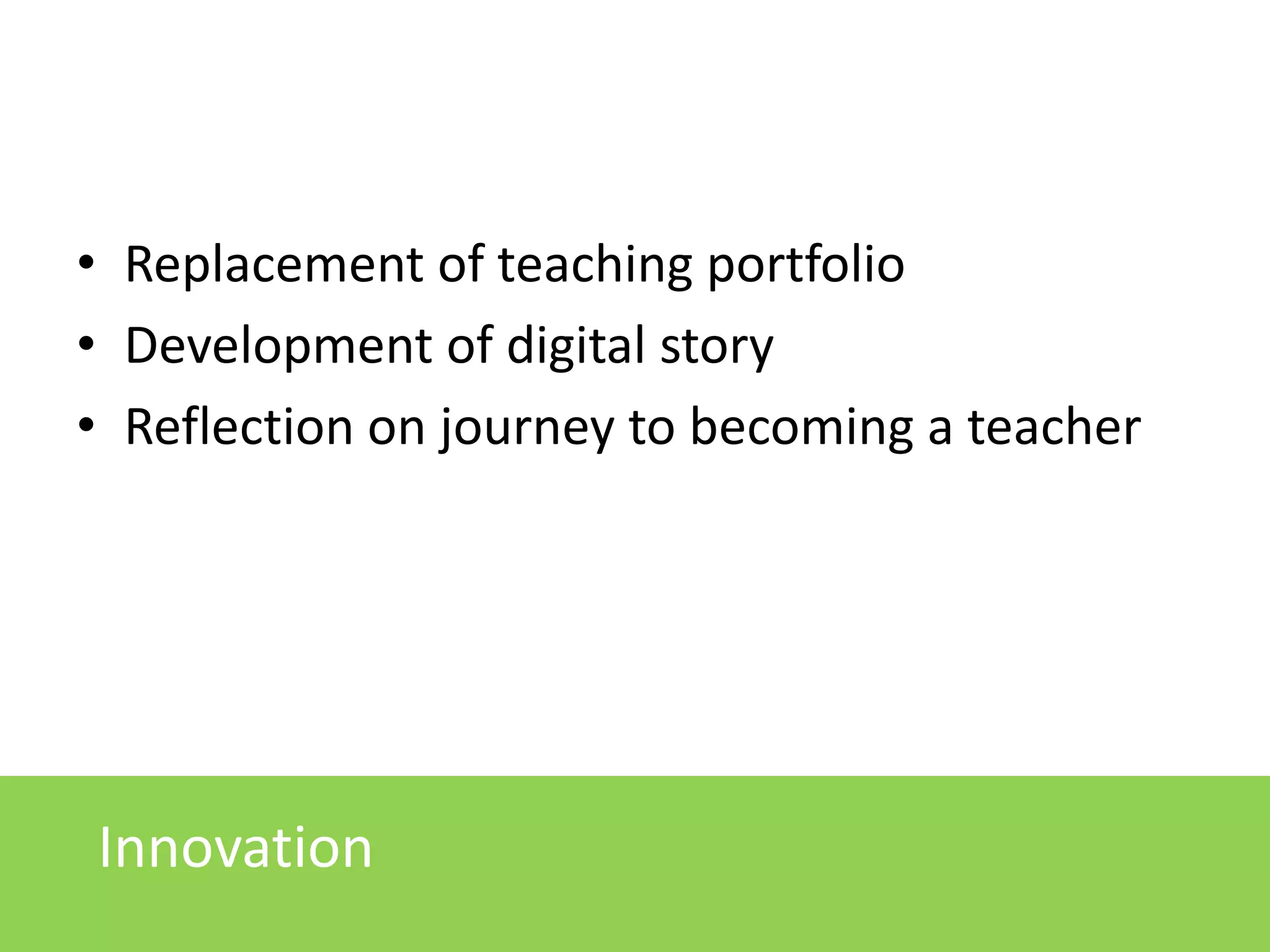 • Replacement of teaching portfolio
• Development of digital story
• Reflection on journey to becoming a teacher

Innovation

 
