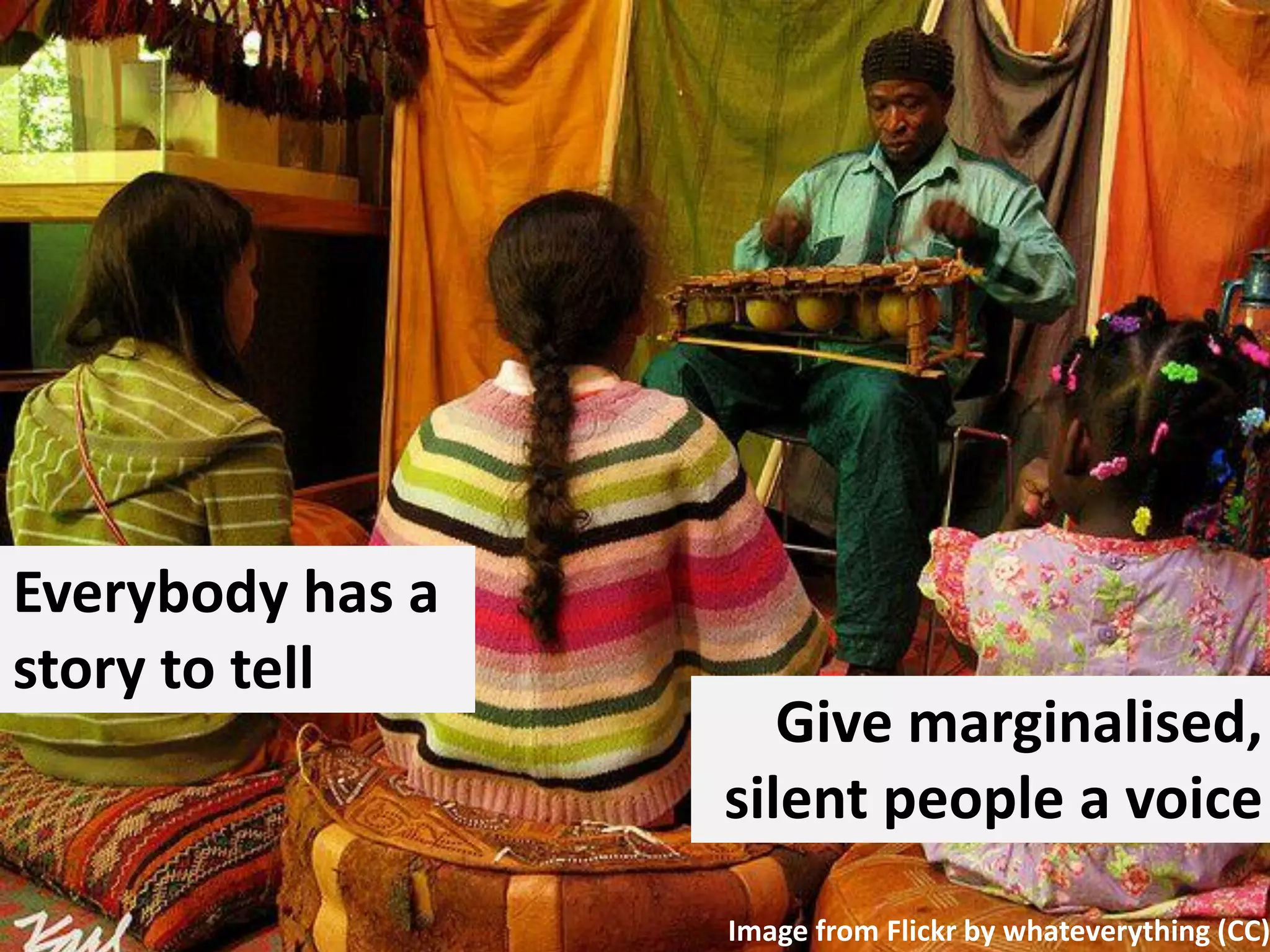 Everybody has a
story to tell

Give marginalised,
silent people a voice

Image from Flickr by whateverything (CC)

 