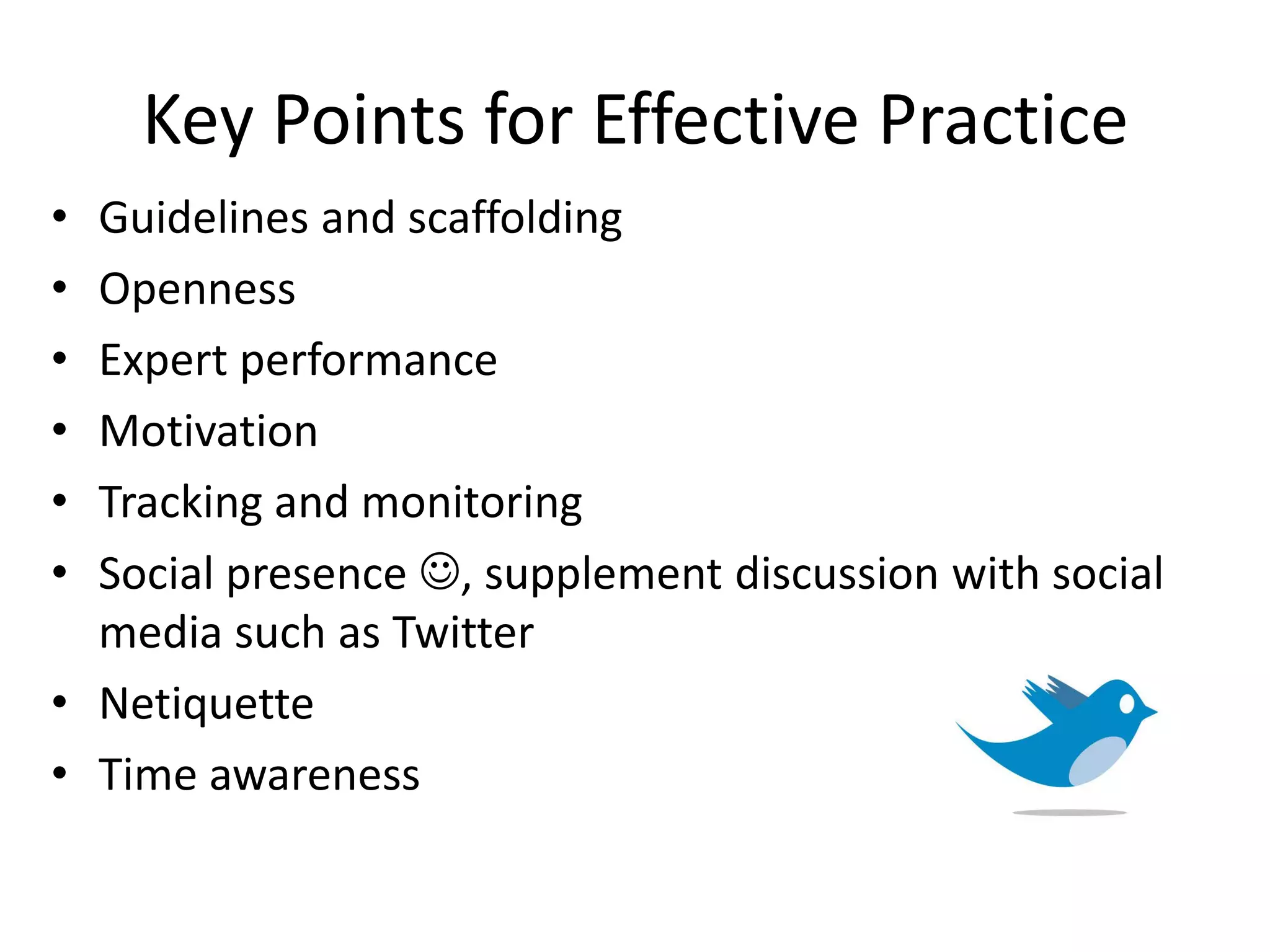 Key Points for Effective Practice
•
•
•
•
•
•

Guidelines and scaffolding
Openness
Expert performance
Motivation
Tracking and monitoring
Social presence , supplement discussion with social
media such as Twitter
• Netiquette
• Time awareness

 