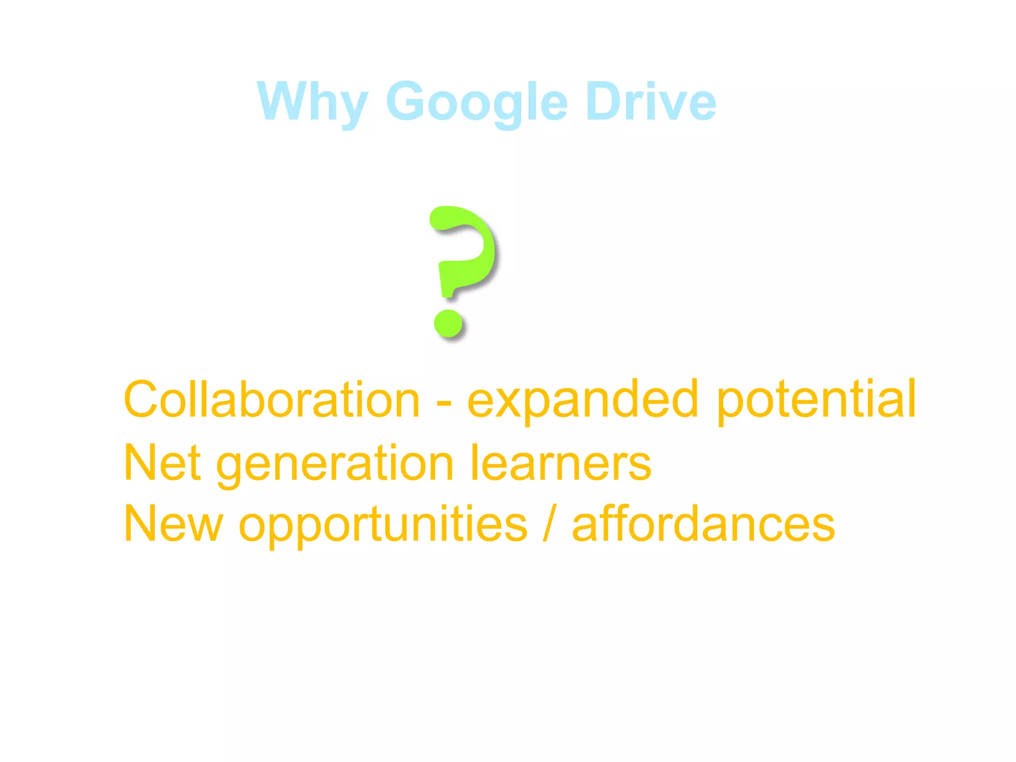 Why Google Drive

?

Collaboration - expanded potential
Net generation learners
New opportunities / affordances

 